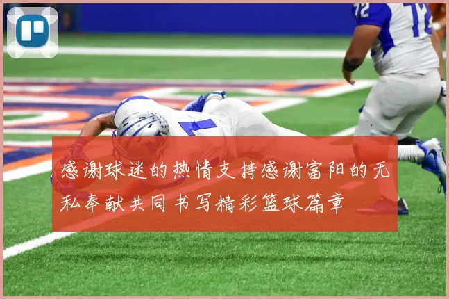 感谢球迷的热情支持感谢富阳的无私奉献共同书写精彩篮球篇章