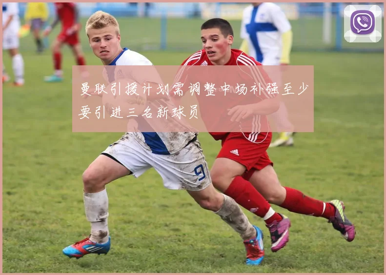 曼联引援计划需调整中场补强至少要引进三名新球员