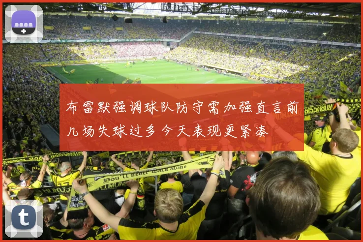 布雷默强调球队防守需加强直言前几场失球过多今天表现更紧凑